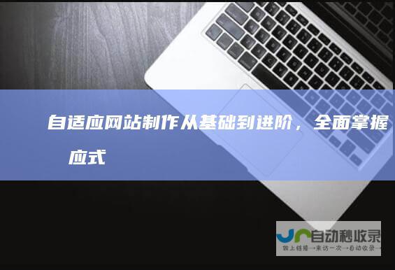 自适应网站制作：从基础到进阶，全面掌握响应式设计